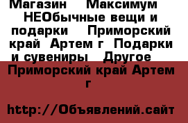 Магазин NeoМаксимум - “НЕОбычные вещи и подарки“ - Приморский край, Артем г. Подарки и сувениры » Другое   . Приморский край,Артем г.